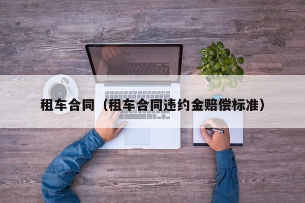 租车合同（租车合同违约金赔偿标准）
