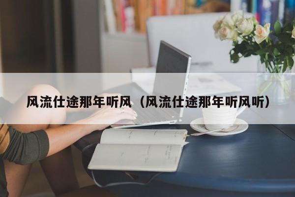风流仕途那年听风（风流仕途那年听风听）