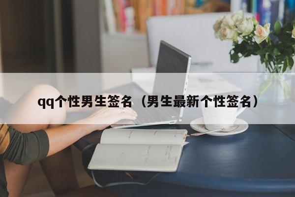 qq个性男生签名（男生最新个性签名）