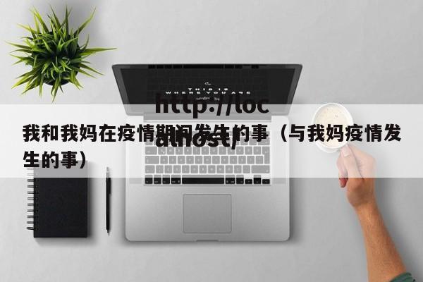 我和我妈在疫情期间发生的事（与我妈疫情发生的事）