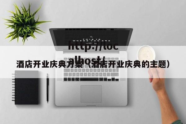 酒店开业庆典方案（酒店开业庆典的主题）